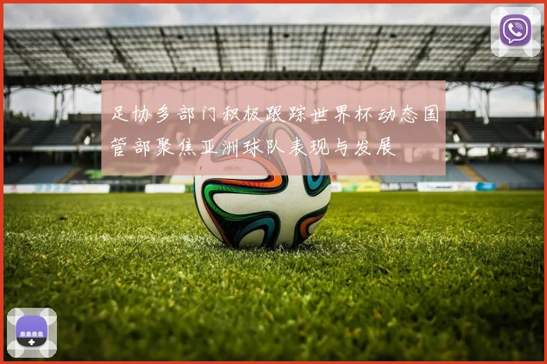 足协多部门积极跟踪世界杯动态国管部聚焦亚洲球队表现与发展