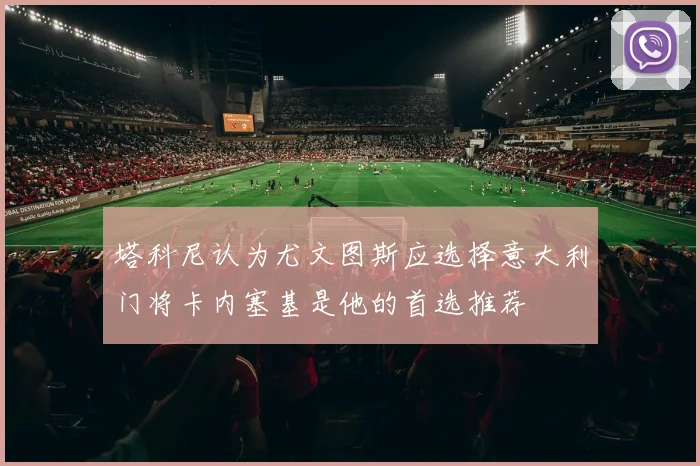 塔科尼认为尤文图斯应选择意大利门将卡内塞基是他的首选推荐