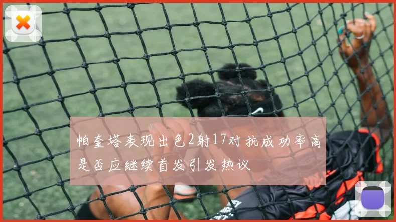 帕奎塔表现出色2射17对抗成功率高是否应继续首发引发热议