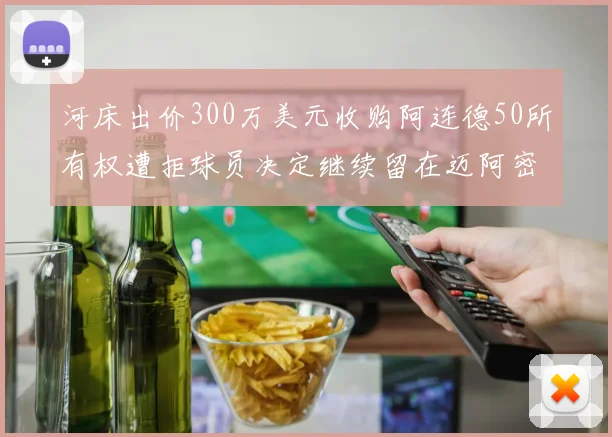 河床出价300万美元收购阿连德50所有权遭拒球员决定继续留在迈阿密