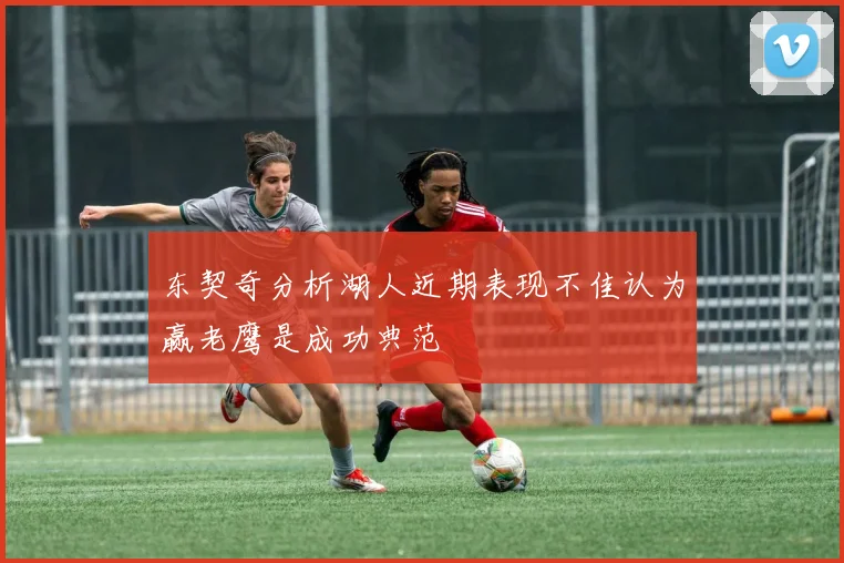 东契奇分析湖人近期表现不佳认为赢老鹰是成功典范