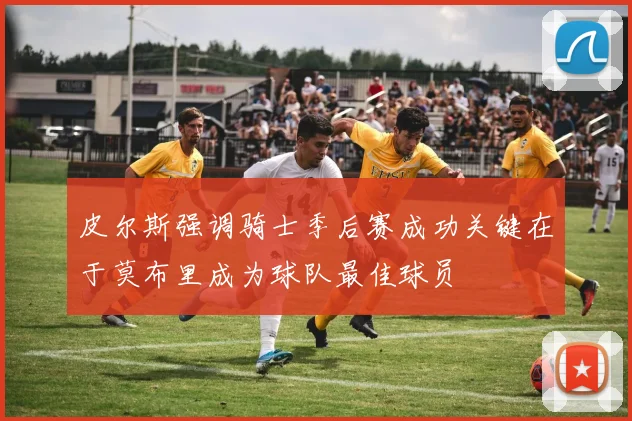 皮尔斯强调骑士季后赛成功关键在于莫布里成为球队最佳球员
