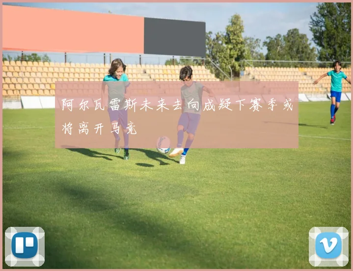 阿尔瓦雷斯未来去向成疑下赛季或将离开马竞