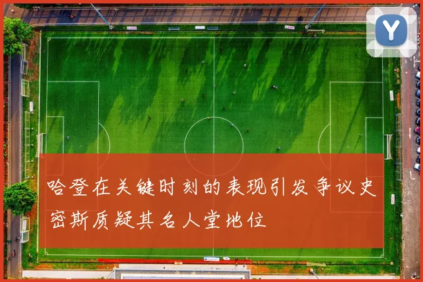 哈登在关键时刻的表现引发争议史密斯质疑其名人堂地位