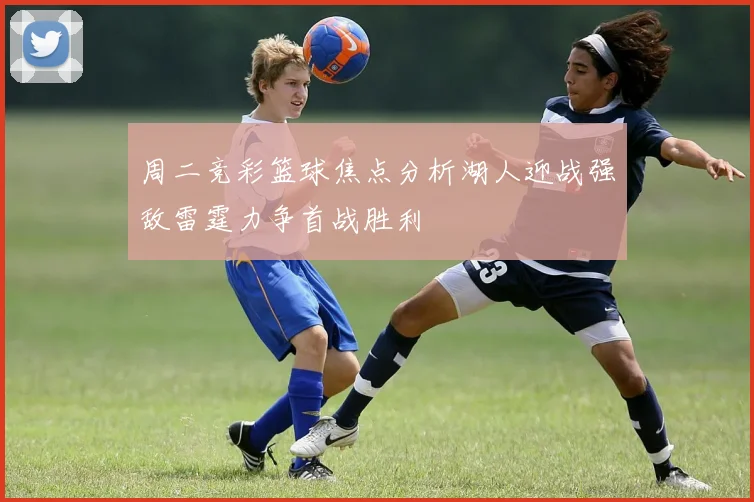 周二竞彩篮球焦点分析湖人迎战强敌雷霆力争首战胜利