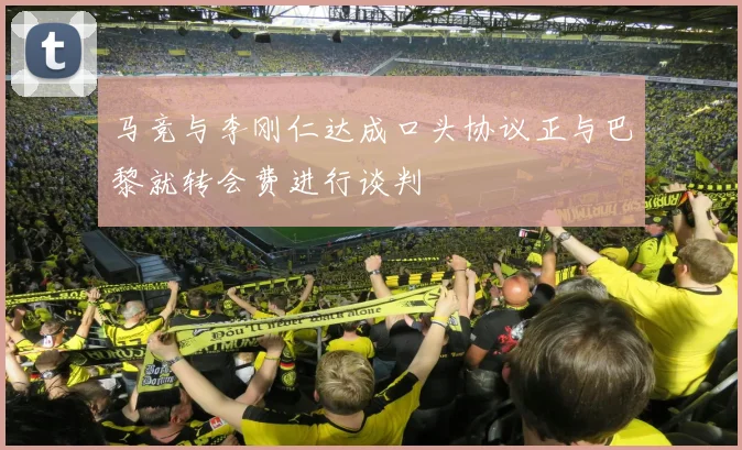 马竞与李刚仁达成口头协议正与巴黎就转会费进行谈判