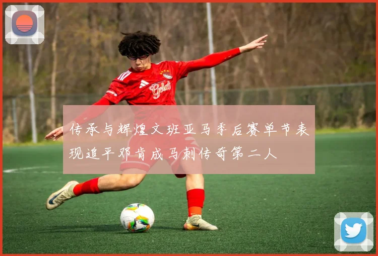 传承与辉煌文班亚马季后赛单节表现追平邓肯成马刺传奇第二人