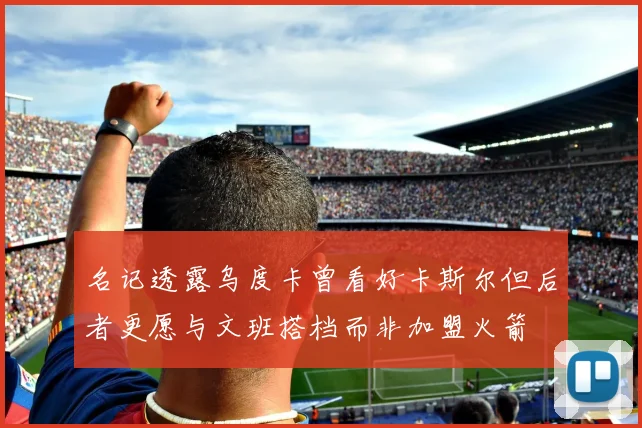 名记透露乌度卡曾看好卡斯尔但后者更愿与文班搭档而非加盟火箭