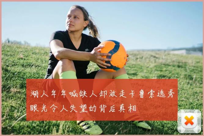湖人年年喊缺人却放走卡鲁索选秀眼光令人失望的背后真相