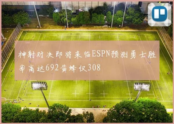 神射对决即将来临ESPN预测勇士胜率高达692黄蜂仅308